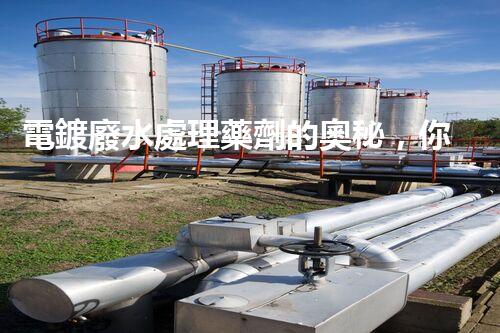 電鍍廢水處理藥劑的奧秘，你知多少？